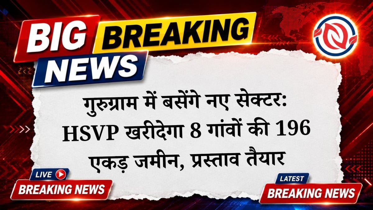 गुरुग्राम में नए सेक्टर बसाने के लिए 196 एकड़ जमीन खरीदेगा HSVP, 8 गांवों से ई-भूमि पोर्टल पर मिली हरी झंडी