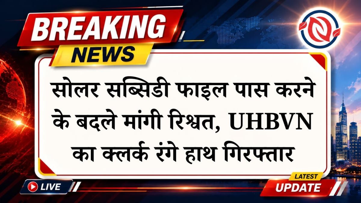 सोलर सब्सिडी फाइल पास करने के बदले मांगी रिश्वत, UHBVN का क्लर्क रंगे हाथ गिरफ्तार