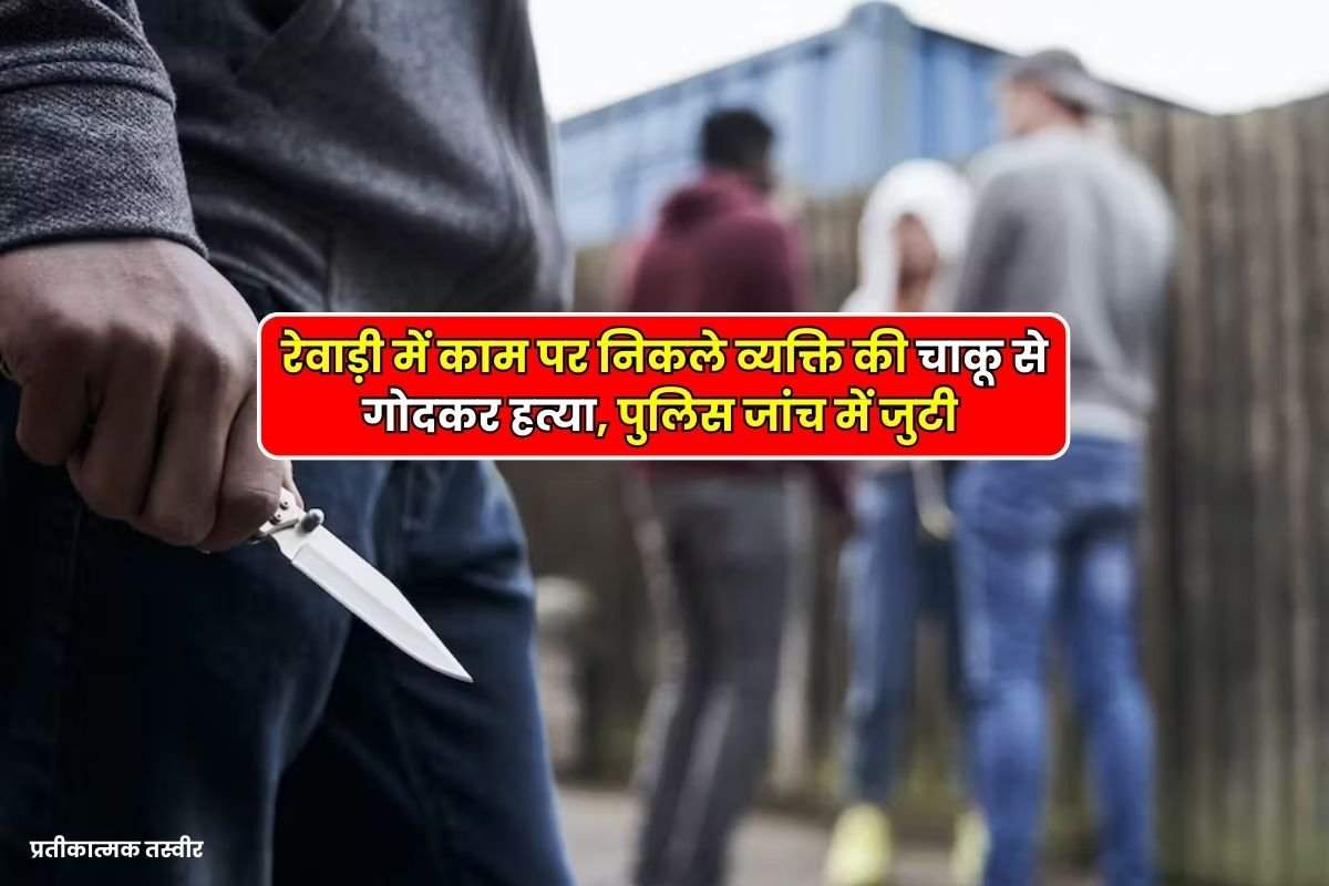 Rewari News - रेवाड़ी में काम पर निकले व्यक्ति की चाकू से गोदकर हत्या, पुलिस जांच में जुटी