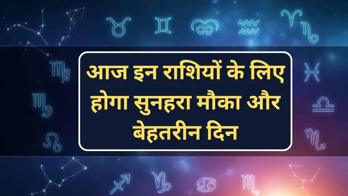 आज इन राशियों के लिए होगा सुनहरा मौका और बेहतरीन दिन