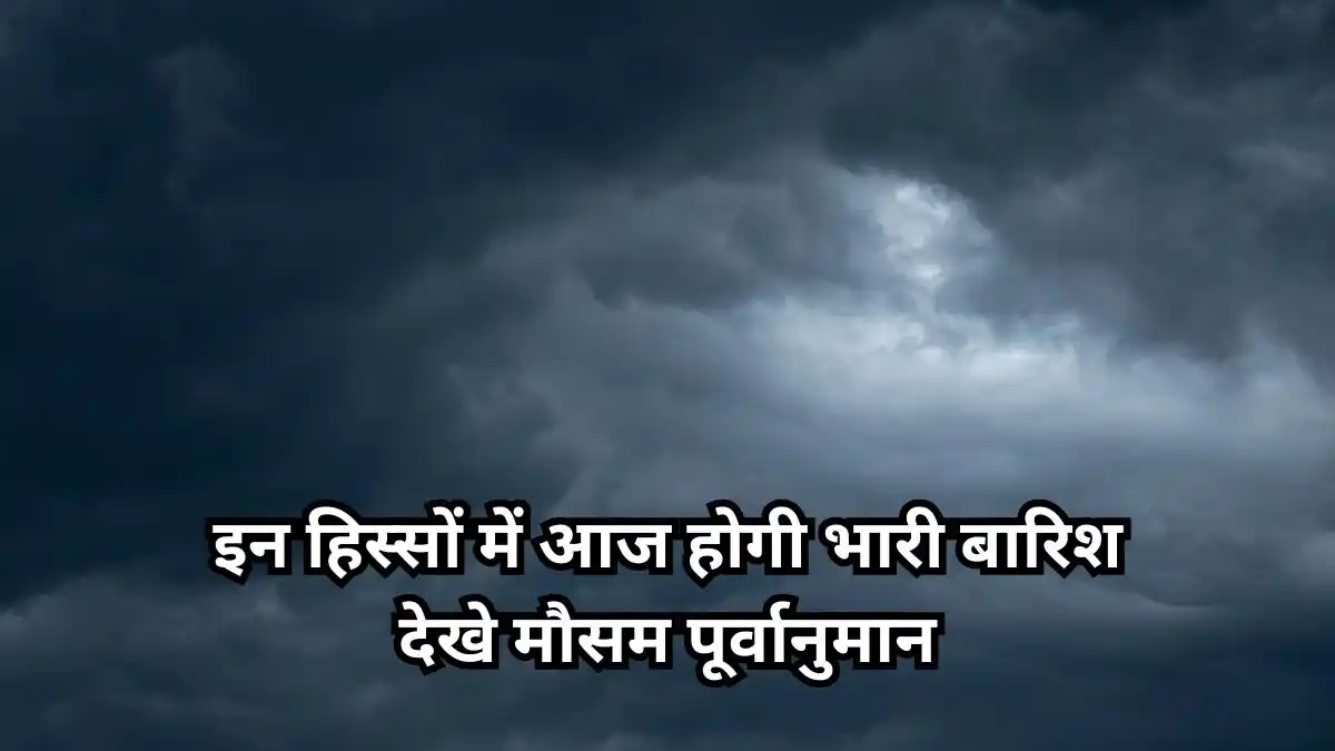 देश के इन हिस्सों में आज होगी भारी बारिश, देखे मौसम पूर्वानुमान