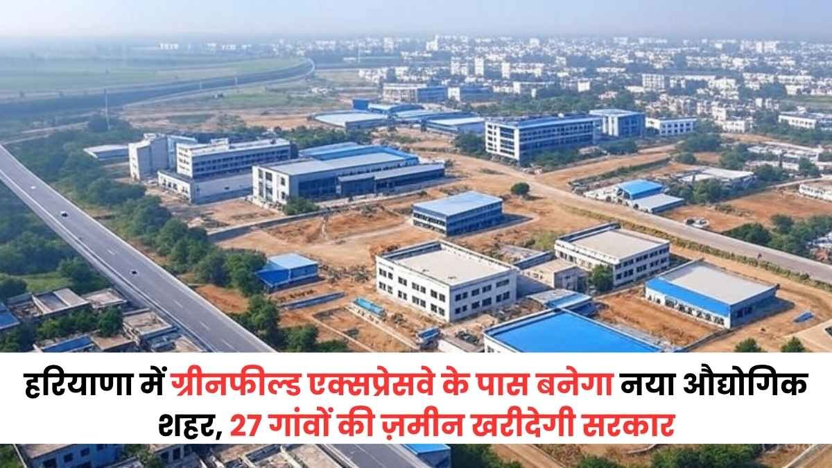 हरियाणा में ग्रीनफील्ड एक्सप्रेसवे के पास बनेगा नया औद्योगिक शहर, 27 गांवों की ज़मीन खरीदेगी सरकार