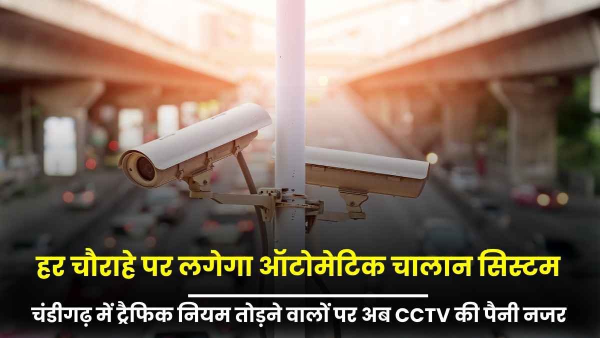 चंडीगढ़ में ट्रैफिक नियम तोड़ने वालों पर अब CCTV की पैनी नजर, हर चौराहे पर लगेगा ऑटोमेटिक चालान सिस्टम