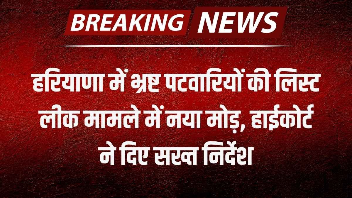 हरियाणा में भ्रष्ट पटवारियों की लिस्ट लीक मामले में नया मोड़, हाईकोर्ट ने दिए सख्त निर्देश