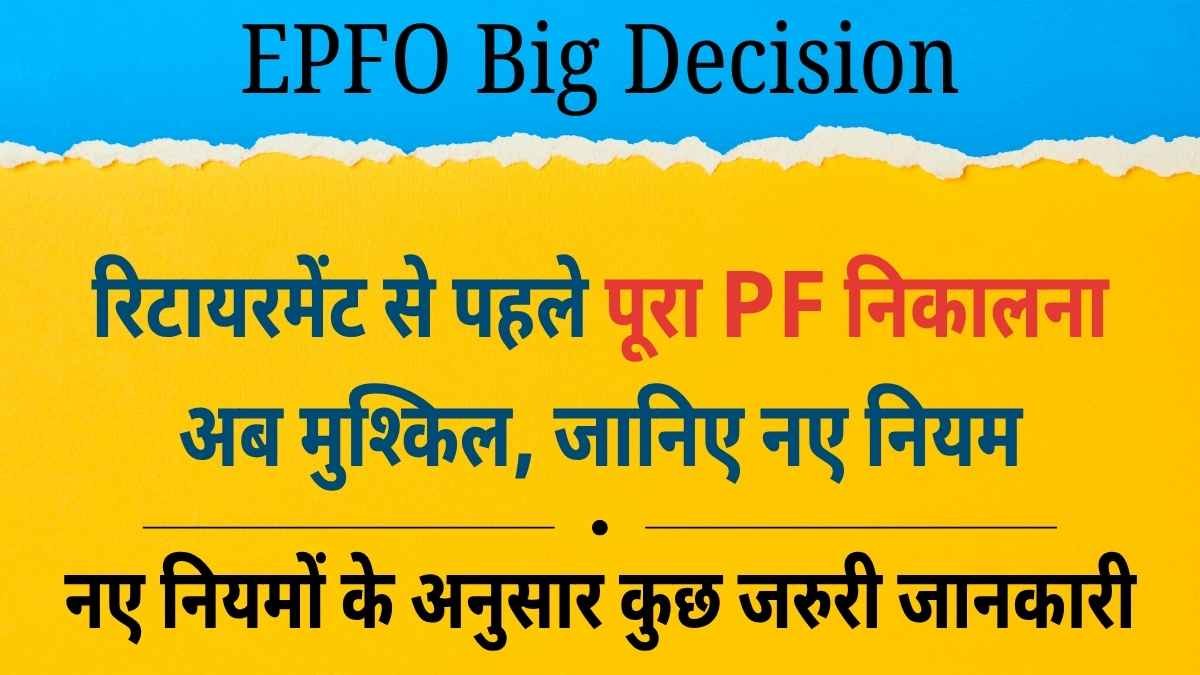 EPFO का बड़ा फैसला: रिटायरमेंट से पहले पूरा PF निकालना अब मुश्किल, जानिए नए नियम