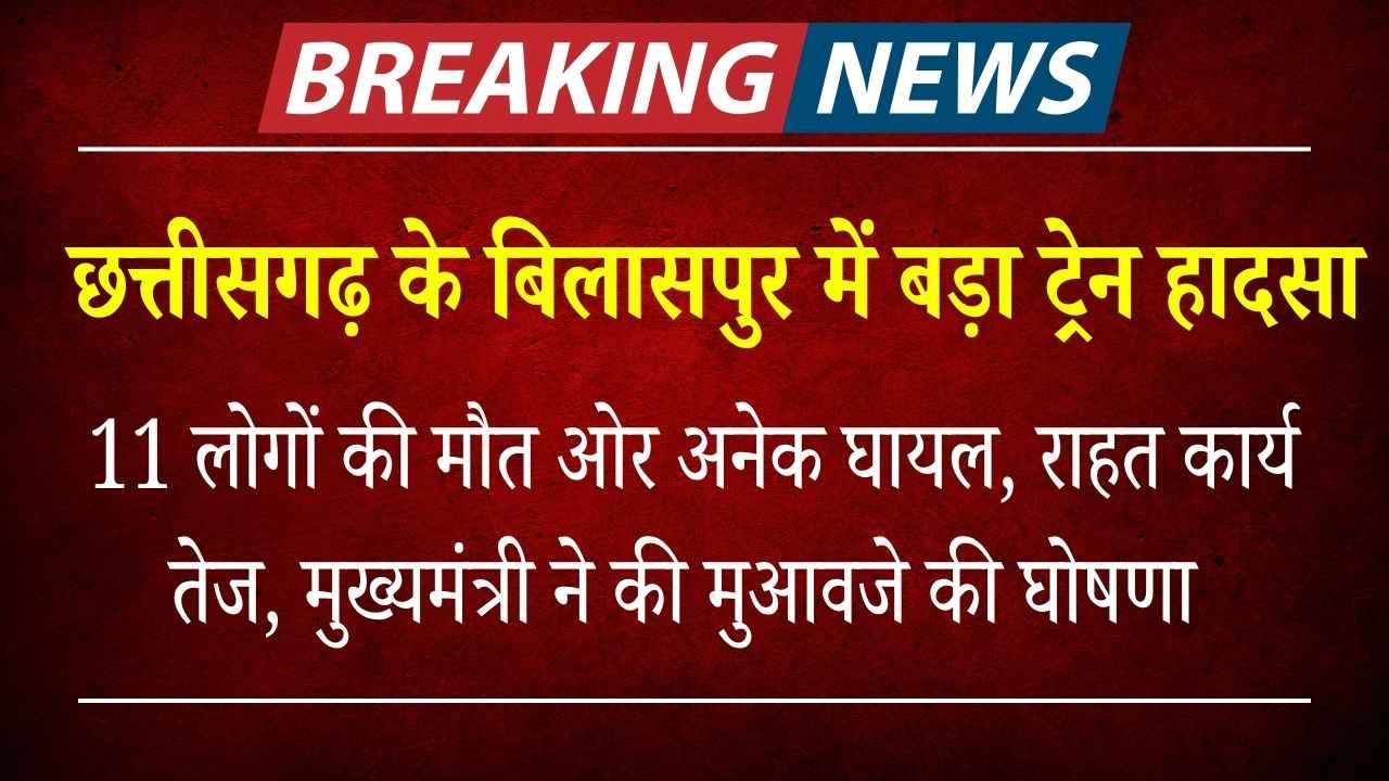 Bilaspur Train Accident: 11 लोगों की मौत, राहत कार्य तेज, मुख्यमंत्री ने किया मुआवजा घोषित