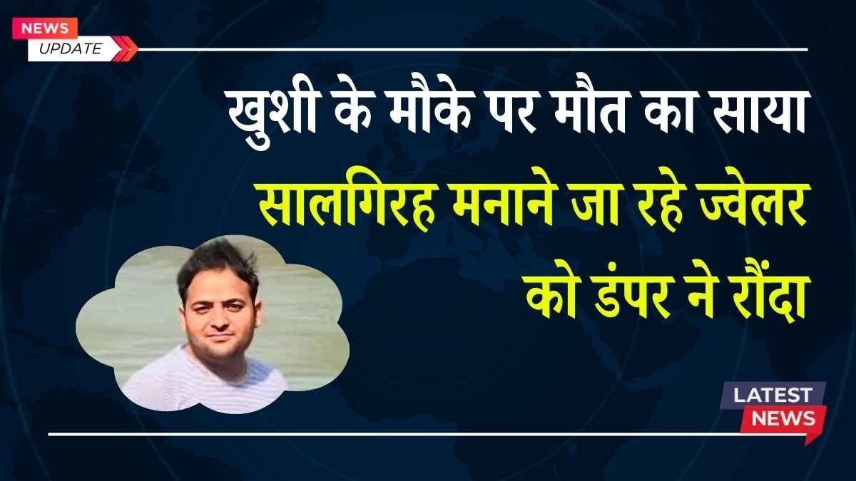 खुशी के मौके पर मौत का साया: सालगिरह मनाने जा रहे ज्वेलर को डंपर ने रौंदा