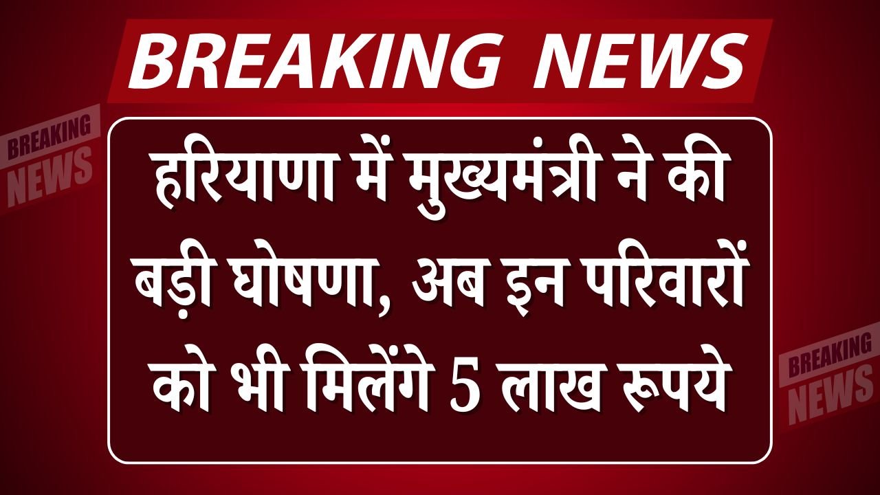हरियाणा में मुख्यमंत्री ने की बड़ी घोषणा, अब इन परिवारों को भी मिलेंगे 5 लाख रूपये