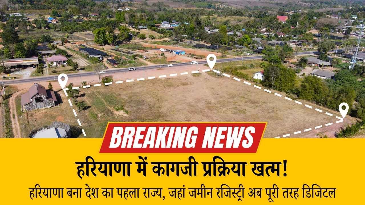 हरियाणा बना देश का पहला राज्य, जहां जमीन रजिस्ट्री अब पूरी तरह डिजिटल (Digital Registry) — कागजी प्रक्रिया खत्म!