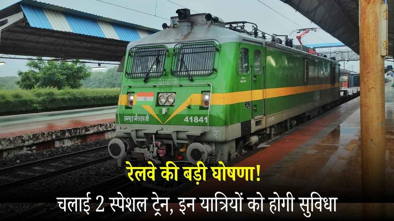रेलवे की बड़ी घोषणा! चलाई 2 स्पेशल ट्रेन, इन यात्रियों को होगी सुविधा