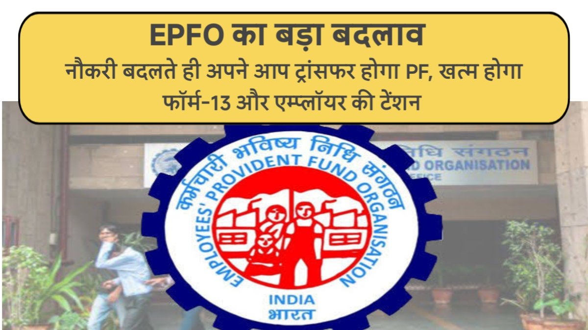 EPFO का बड़ा बदलाव: नौकरी बदलते ही अपने आप ट्रांसफर होगा PF, खत्म होगा फॉर्म-13 और एम्प्लॉयर की टेंशन