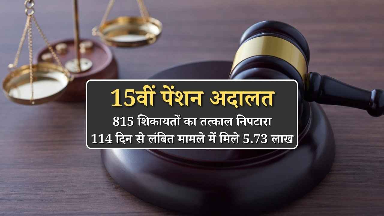 15वीं पेंशन अदालत में 815 शिकायतों का तत्काल निपटारा, 114 दिन से लंबित मामले में मिले 5.73 लाख, जानें पूरी डिटेल
