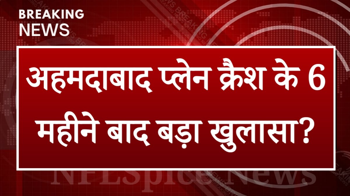 अहमदाबाद प्लेन क्रैश के 6 महीने बाद बड़ा खुलासा? वकील ने बताया जांच में क्या सामने आ रहा है