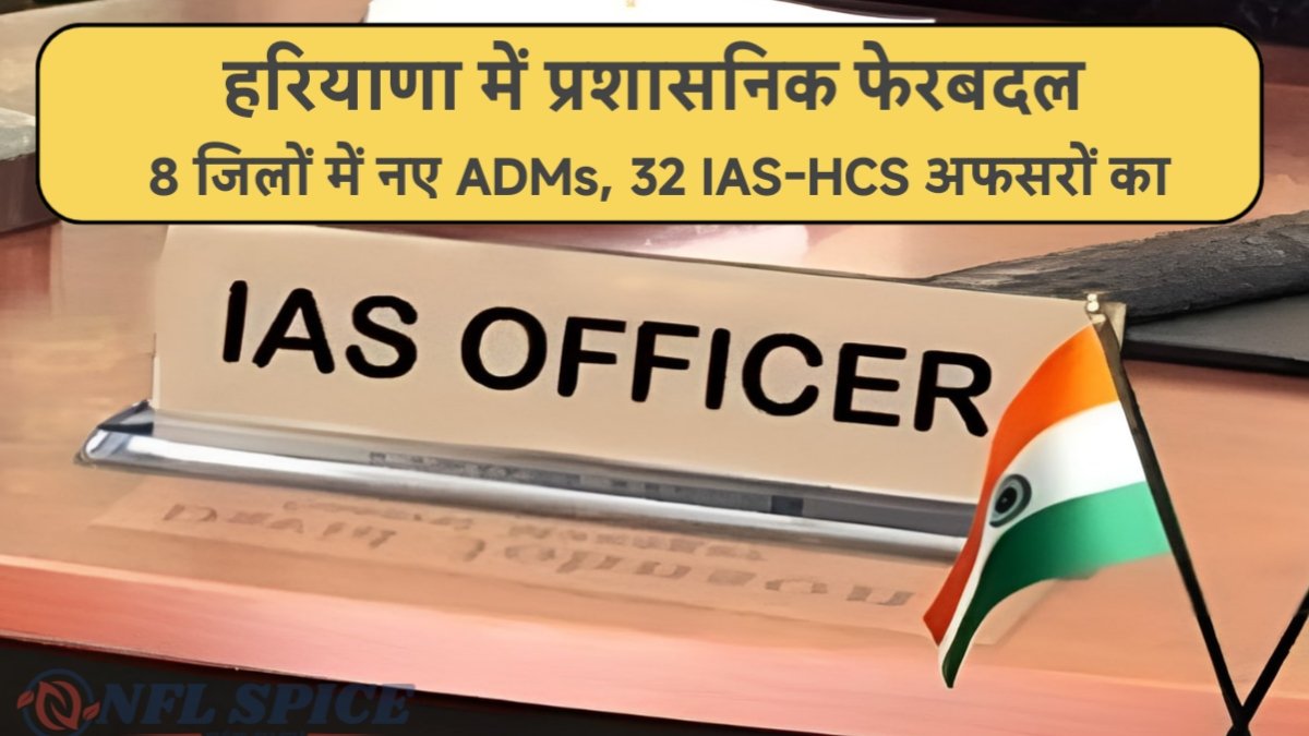 Haryana IAS Transfer List: 8 जिलों में नए ADMs, 32 IAS-HCS अफसरों का बड़ा फेरबदल