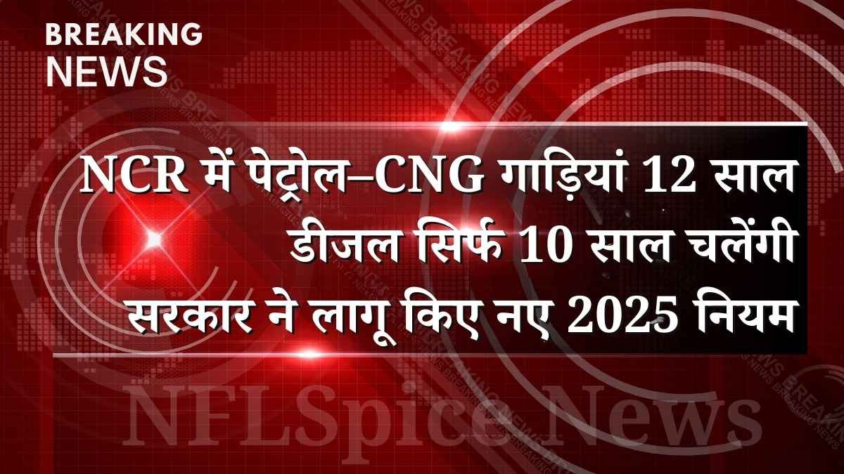 NCR में पेट्रोल–CNG गाड़ियां 12 साल, डीजल सिर्फ 10 साल चलेंगी! सरकार ने लागू किए नए 2025 नियम