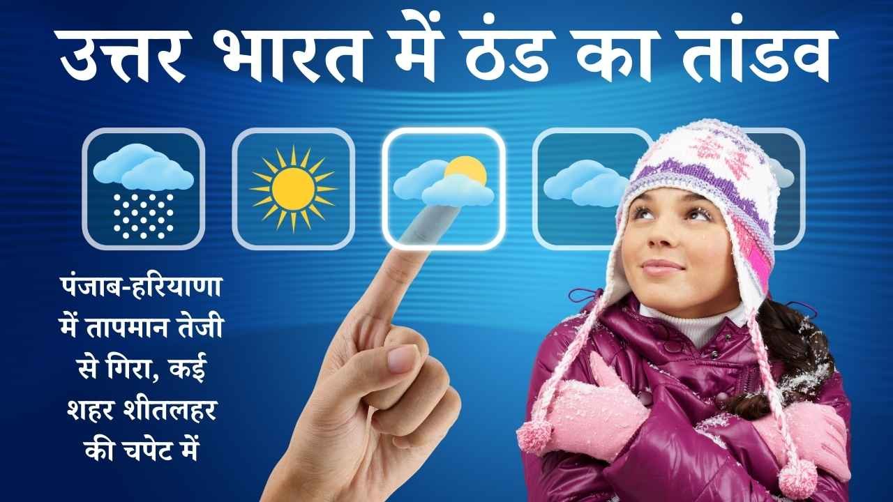 उत्तर भारत में ठंड का तांडव: पंजाब-हरियाणा में तापमान तेजी से गिरा, कई शहर शीतलहर की चपेट में