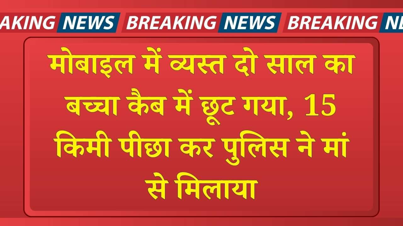 Haryana News: मोबाइल में व्यस्त दो साल का बच्चा कैब में छूट गया, 15 किमी पीछा कर पुलिस ने मां से मिलाया