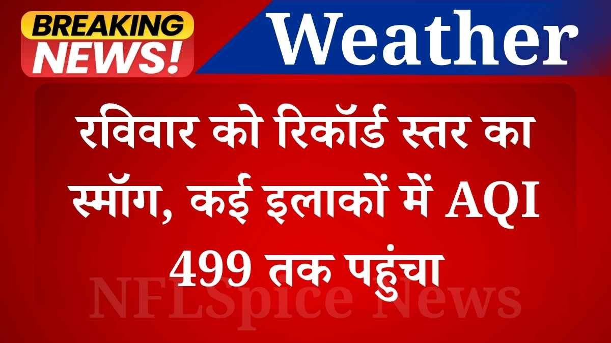 दिल्ली-एनसीआर में रविवार को रिकॉर्ड स्तर का स्मॉग, कई इलाकों में AQI 499 तक पहुंचा। घनी धुंध से विजिबिलिटी शून्य