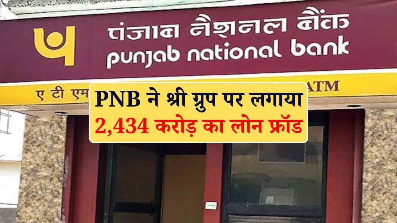 PNB ने श्री ग्रुप पर लगाया 2,434 करोड़ का लोन फ्रॉड, फोरेंसिक ऑडिट में मिली अनियमितताएं