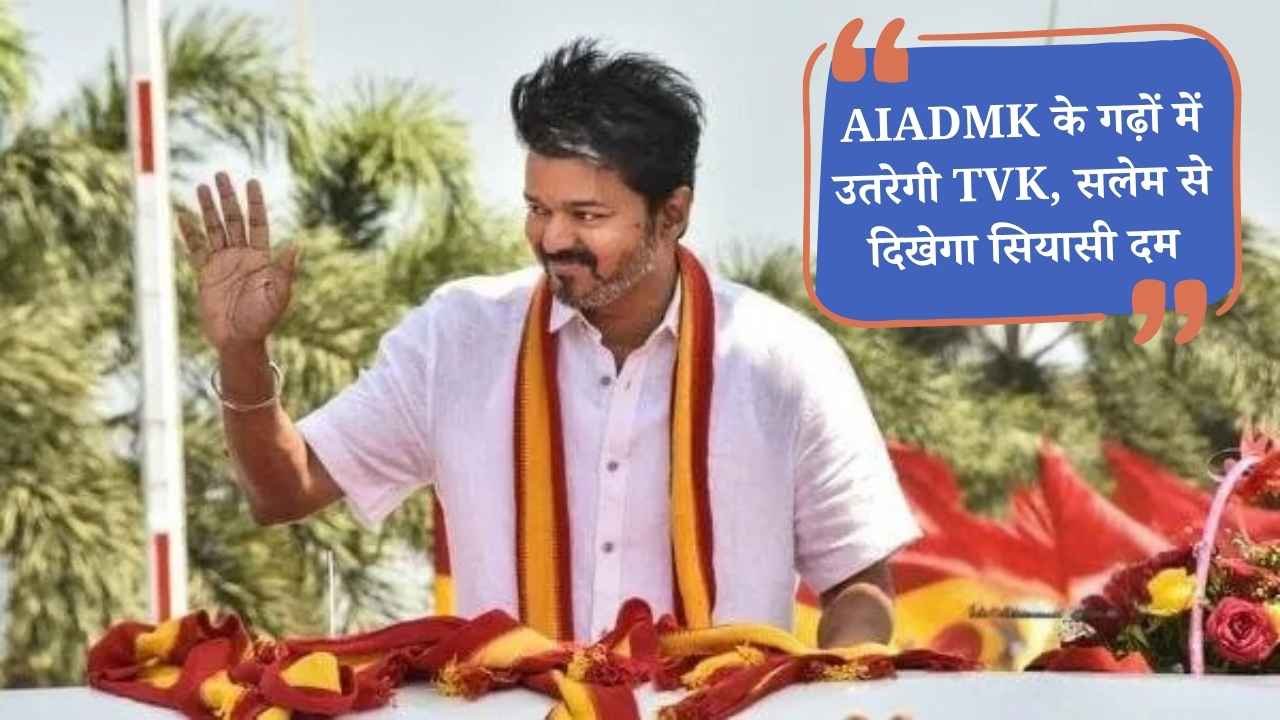 2026 से पहले विजय का बड़ा दांव: AIADMK के गढ़ों में उतरेगी TVK, सलेम से दिखेगा सियासी दम