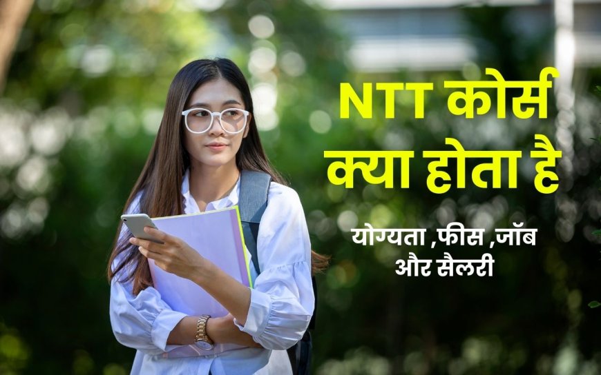 NTT कोर्स क्या होता है , इसकी सम्पूर्ण जानकारी -योग्यता ,फीस ,जॉब और सैलरी