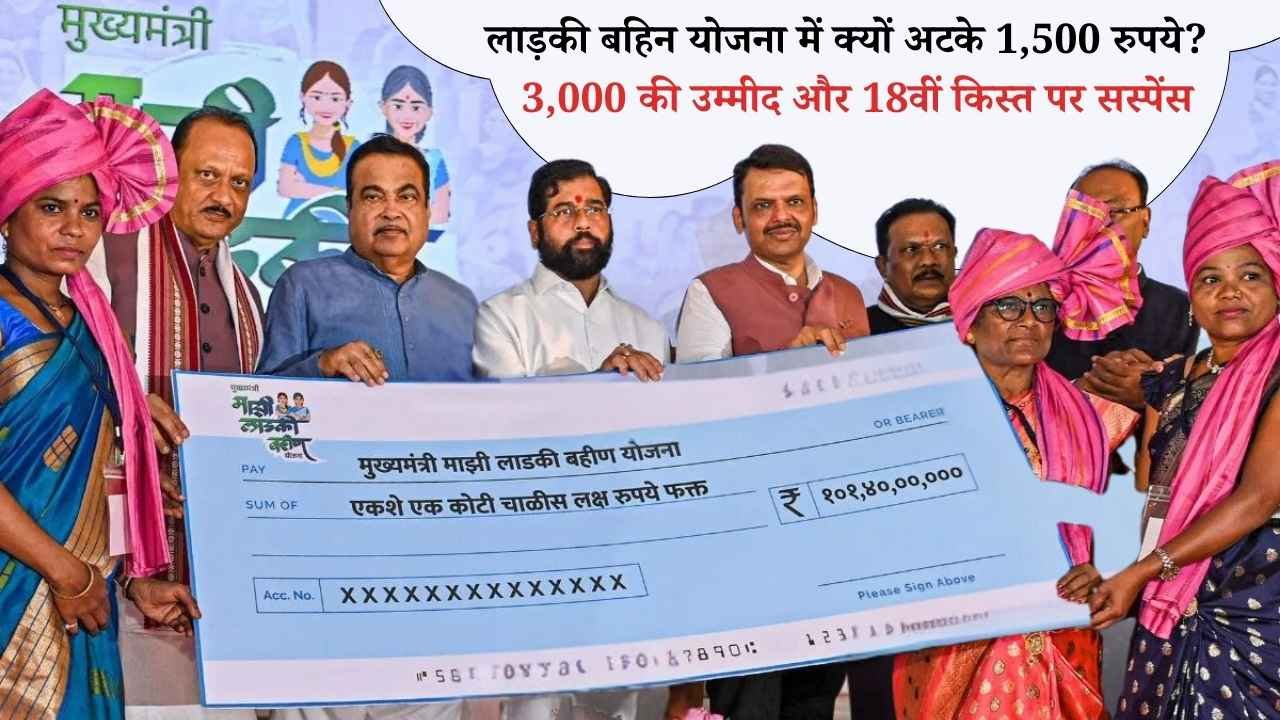 लाड़की बहिन योजना में क्यों अटके 1,500 रुपये? 3,000 की उम्मीद और 18वीं किस्त पर सस्पेंस