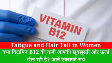 Fatigue and Hair Fall in Women: क्या विटामिन B12 की कमी आपकी खूबसूरती और ऊर्जा छीन रही है? जानें एक्सपर्ट राय