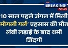 10 साल पहले जंगल में मिली ‘मोगली गर्ल’ एहसास की मौत, लंबी लड़ाई के बाद थमी जिंदगी