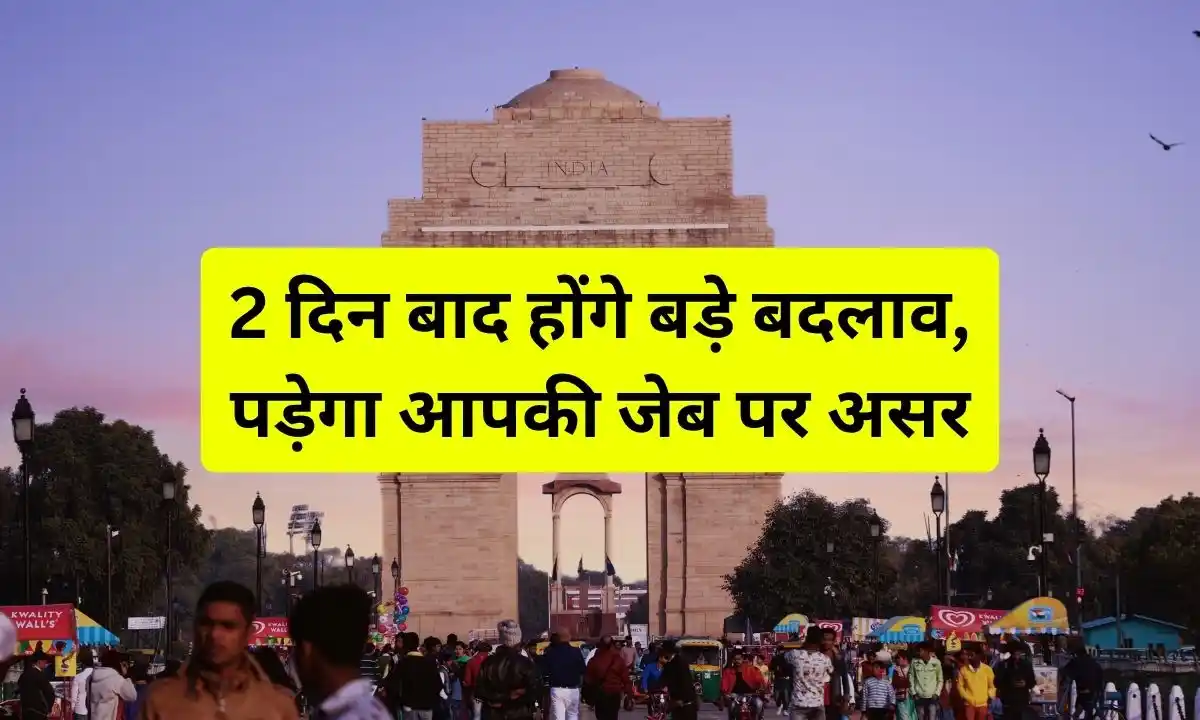 2 दिन बाद होंगे बड़े बदलाव, पड़ेगा आपकी जेब पर असर 4 rule change
