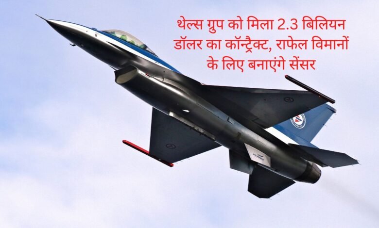 थेल्स ग्रुप को मिला 2.3 बिलियन डॉलर का कॉन्ट्रैक्ट, राफेल विमानों के लिए बनाएंगे सेंसर 1 Thales group gets $2.3 billion contract to make sensors for rafale jets