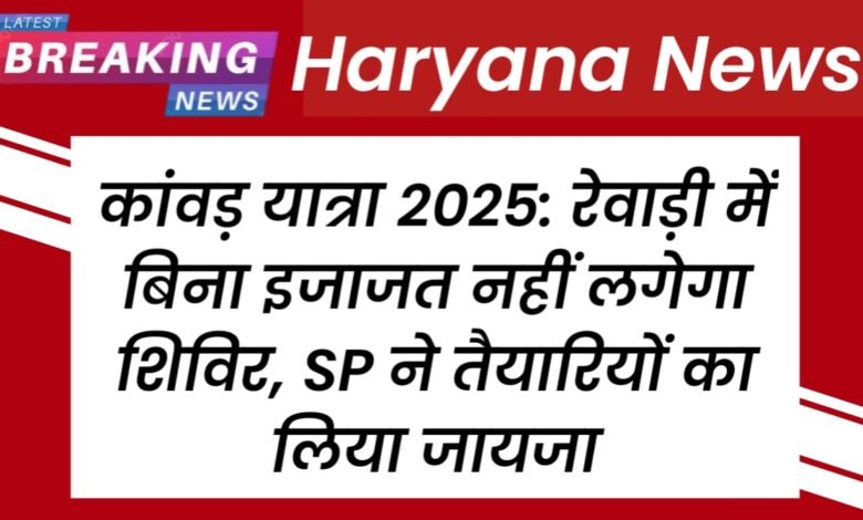 कांवड़ यात्रा 2025: रेवाड़ी में बिना इजाजत नहीं लगेगा शिविर, SP ने तैयारियों का लिया जायजा 1 20250713 152527