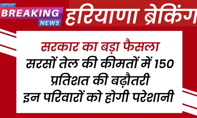 Haryana News: सरकार का बड़ा फैसला, सरसों तेल की कीमतों में 150 प्रतिशत की बढ़ौतरी, इन परिवारों को होगी परेशानी 1 20250713 185524