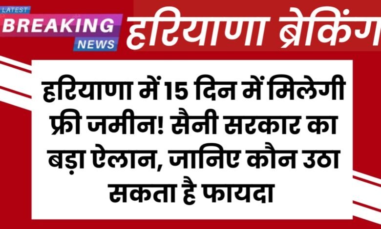 Haryana News: हरियाणा में 15 दिन में मिलेगी फ्री जमीन! सैनी सरकार का बड़ा ऐलान, जानिए कौन उठा सकता है फायदा 1 20250713 193808