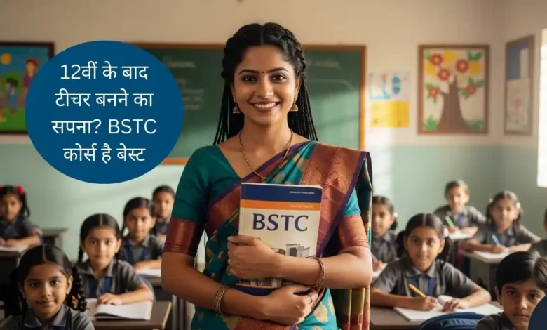 12वीं के बाद टीचर बनने का सपना? BSTC कोर्स है बेस्ट ऑप्शन, जानें पूरी डिटेल! 1 BSTC
