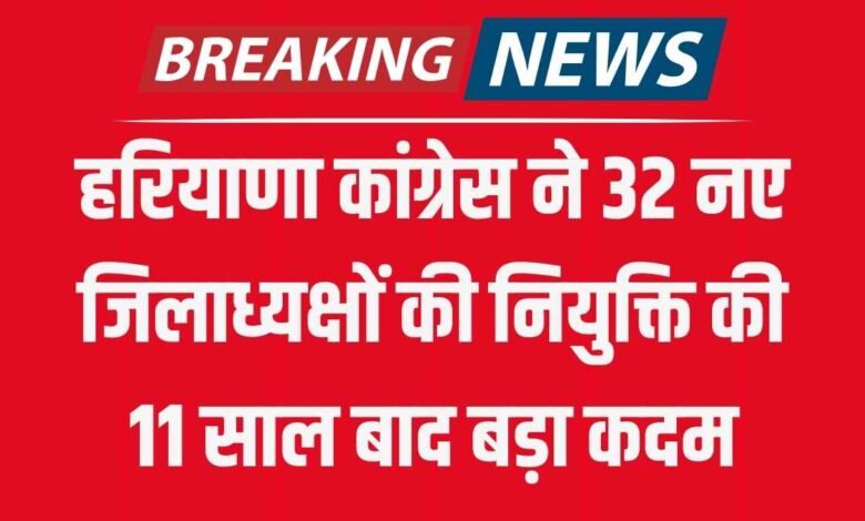 हरियाणा कांग्रेस ने 32 नए जिलाध्यक्षों की नियुक्ति की, 11 साल बाद बड़ा कदम