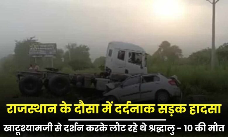 राजस्थान के दौसा में दर्दनाक सड़क हादसा, 10 लोगों की मौत