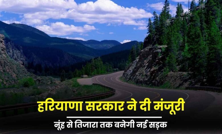 नूंह से तिजारा तक बनेगी नई सड़क, हरियाणा सरकार ने दी मंजूरी