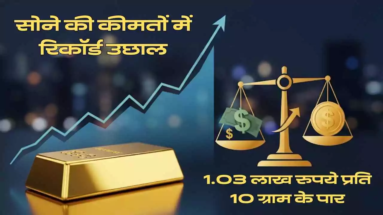 सोने की कीमतों में रिकॉर्ड उछाल: 1.03 लाख रुपये प्रति 10 ग्राम के पार