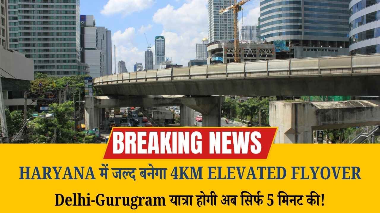Haryana में जल्द बनेगा 4KM Elevated Flyover, Delhi-Gurugram यात्रा होगी अब सिर्फ 5 मिनट की!