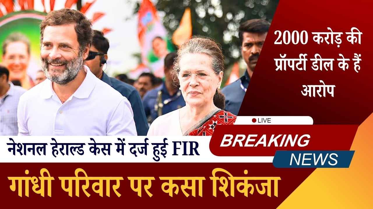 गांधी परिवार पर कसा शिकंजा: नेशनल हेराल्ड केस में दर्ज हुई FIR, 2000 करोड़ की प्रॉपर्टी डील के हैं आरोप