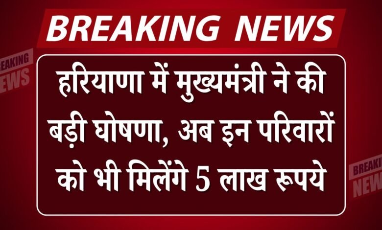 Haryana Chief Minister makes a big announcement, now these families will also get Rs 5 lakh