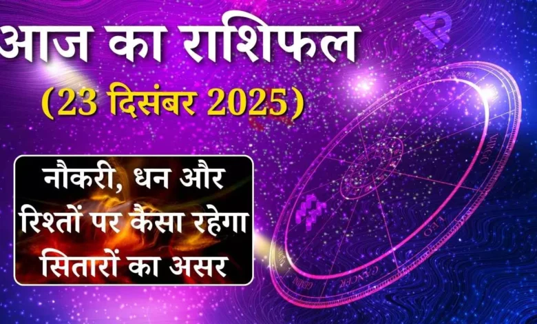 आज का राशिफल 23 दिसंबर 2025: नौकरी, धन और रिश्तों पर कैसा रहेगा सितारों का असर