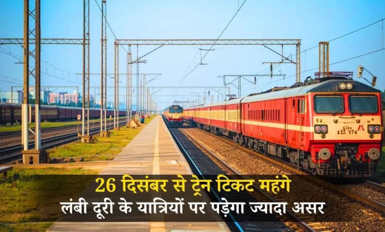 26 दिसंबर से ट्रेन टिकट महंगे, लंबी दूरी के यात्रियों पर पड़ेगा ज्यादा असर