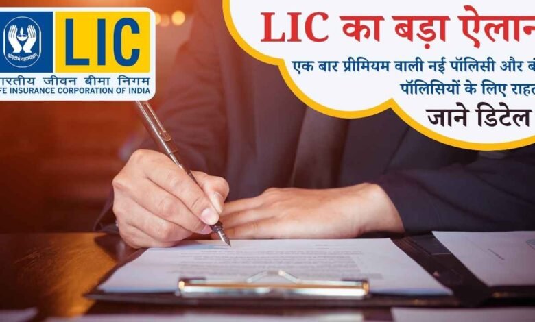 LIC का बड़ा ऐलान: एक बार प्रीमियम वाली नई पॉलिसी और बंद पॉलिसियों के लिए राहत, जाने डिटेल