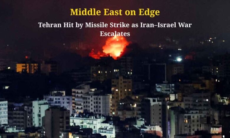Middle East on Edge: Tehran Hit by Missile Strike as Iran–Israel War Escalates