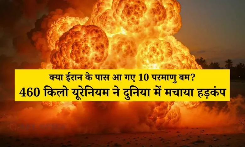 Iran Nuclear Crisis 2026: क्या ईरान के पास आ गए 10 परमाणु बम? 460 किलो यूरेनियम ने दुनिया में मचाया हड़कंप