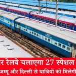 उत्तर रेलवे चलाएगा 27 स्पेशल ट्रेनें, अमृतसर, जम्मू और दिल्ली से यात्रियों को मिलेगी बड़ी राहत