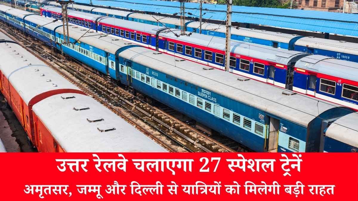 उत्तर रेलवे चलाएगा 27 स्पेशल ट्रेनें, अमृतसर, जम्मू और दिल्ली से यात्रियों को मिलेगी बड़ी राहत