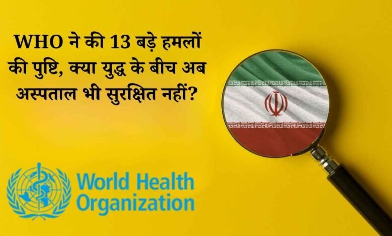 ईरान में स्वास्थ्य सेवाओं पर गहराया संकट: WHO ने की 13 बड़े हमलों की पुष्टि, क्या युद्ध के बीच अब अस्पताल भी सुरक्षित नहीं?