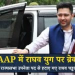 राघव चड्ढा को AAP ने राज्यसभा उपनेता पद से हटाया